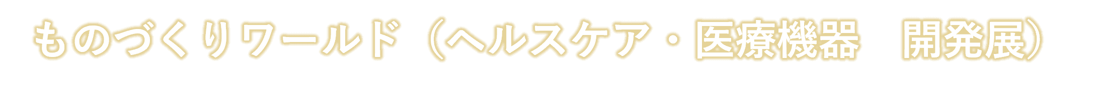 ものづくりワールド（ヘルスケア・医療機器　開発展）
